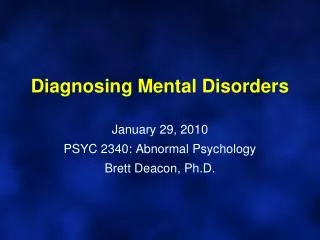 Diagnosing Mental Disorders January 29, 2010 PSYC 2340: Abnormal Psychology Brett Deacon, Ph.D.
