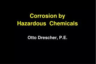 Corrosion by Hazardous Chemicals Otto Drescher, P.E.