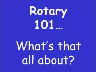 Rotary 101… What’s that all about?