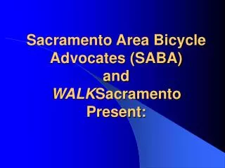 Sacramento Area Bicycle Advocates (SABA) and WALK Sacramento Present: