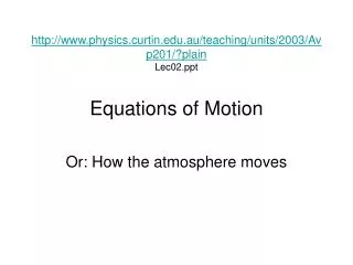 http://www.physics.curtin.edu.au/teaching/units/2003/Avp201/?plain Lec02.ppt Equations of Motion