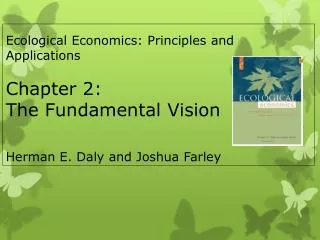 Ecological Economics: Principles and Applications Chapter 2: The Fundamental Vision Herman E. Daly and Joshua Farley