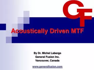 Acoustically Driven MTF By Dr. Michel Laberge General Fusion Inc. Vancouver, Canada www.generalfusion.com