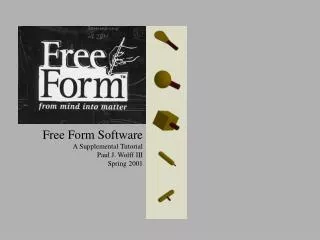 Free Form Software A Supplemental Tutorial Paul J. Wolff III Spring 2001