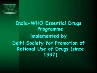 India-WHO Essential Drugs Programme implemented by Delhi Society for Promotion of Rational Use of Drugs (since 1997)