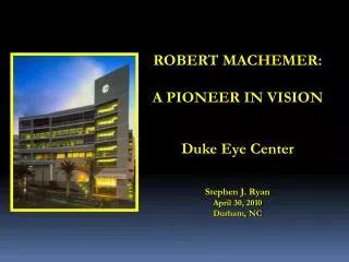 ROBERT MACHEMER: A PIONEER IN VISION Duke Eye Center Stephen J. Ryan April 30, 2010 Durham, NC