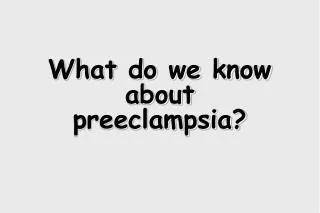 What do we know about preeclampsia?