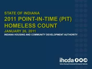 State of Indiana 2011 Point-In-Time (PIT) Homeless Count January 26, 2011 Indiana Housing and Community Development A