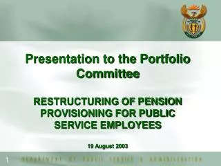 Presentation to the Portfolio Committee RESTRUCTURING OF PENSION PROVISIONING FOR PUBLIC SERVICE EMPLOYEES 19 August 200