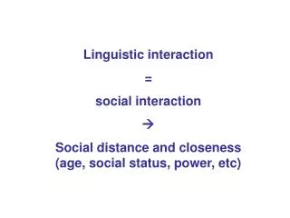 Linguistic interaction = social interaction ? Social distance and closeness (age, social status, power, etc)