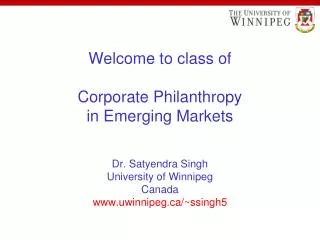 Welcome to class of Corporate Philanthropy in Emerging Markets Dr. Satyendra Singh University of Winnipeg Canada www.uwi