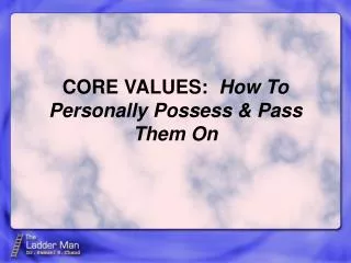 CORE VALUES: How To Personally Possess &amp; Pass Them On