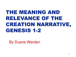 THE MEANING AND RELEVANCE OF THE CREATION NARRATIVE, GENESIS 1-2 By Duane Warden