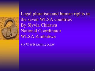 Legal pluralism and human rights in the seven WLSA countries By Slyvia Chirawu National Coordinator WLSA Zimbabwe