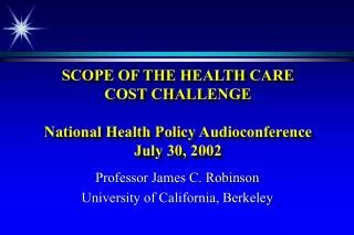 SCOPE OF THE HEALTH CARE COST CHALLENGE National Health Policy Audioconference July 30, 2002