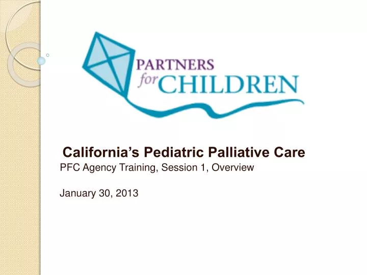 california s pediatric palliative care pfc agency training session 1 overview january 30 2013