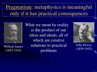 Pragmatism : metaphysics is meaningful only if it has practical consequences