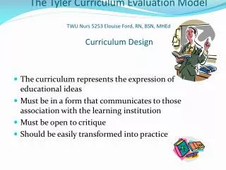 The Tyler Curriculum Evaluation Model TWU Nurs 5253 Elouise Ford, RN, BSN, MHEd Curriculum Design