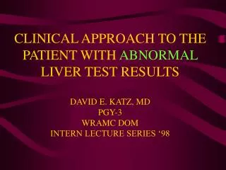 CLINICAL APPROACH TO THE PATIENT WITH ABNORMAL LIVER TEST RESULTS DAVID E. KATZ, MD PGY-3 WRAMC DOM INTERN LECTURE SER
