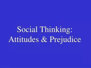 Social Thinking: Attitudes &amp; Prejudice