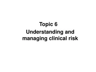 Topic 6 	Understanding and managing clinical risk