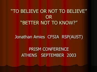 “TO BELIEVE OR NOT TO BELIEVE” OR “BETTER NOT TO KNOW?”