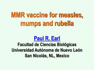 MMR vaccine for measles, mumps and rubella Paul R. Earl Facultad de Ciencias Biológicas Universidad Autónoma de Nuevo L