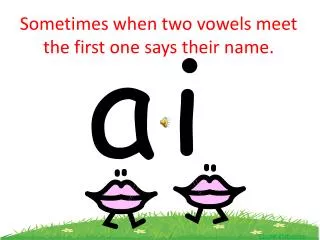 Sometimes when two vowels meet the first one says their name.