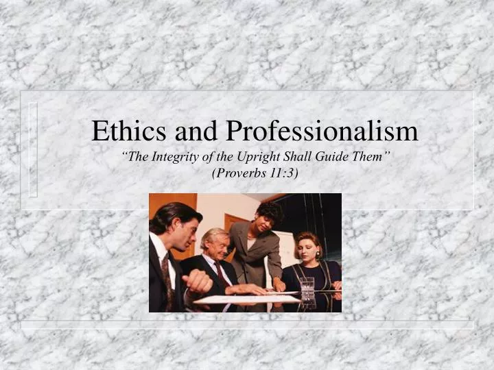 ethics and professionalism the integrity of the upright shall guide them proverbs 11 3