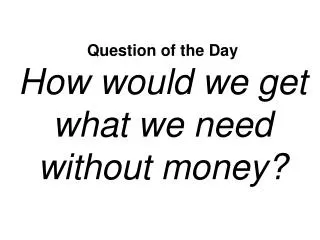 Question of the Day How would we get what we need without money?