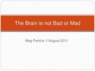 The Brain is not Bad or Mad