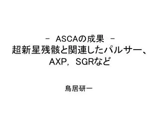 - ASCA の成果　- 超新星残骸と関連したパルサー、 AXP, SGR など