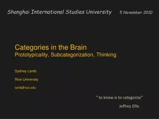 Categories in the Brain Prototypicality, Subcategorization, Thinking Sydney Lamb Rice University lamb@rice.edu