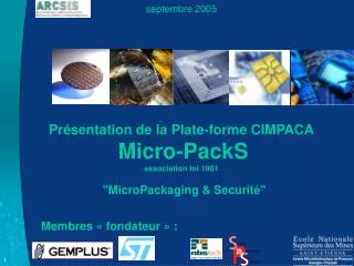 septembre 2005 Présentation de la Plate-forme CIMPACA Micro-PackS association loi 1901 &quot;MicroPackaging &amp; Secur