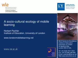 A socio-cultural ecology of mobile learning Norbert Pachler Institute of Education, University of London www.londonmobil