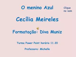 O menino Azul Cecília Meireles Formatação: Diva Muniz Turma Power Point horário 11.20 Professora: Michelle