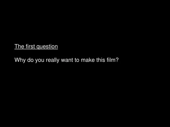 the first question why do you really want to make this film