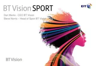 Dan Marks - CEO BT Vision Steve Norris – Head of Sport BT Vision