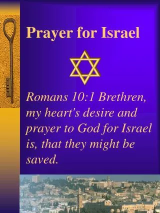 Prayer for Israel Romans 10:1 Brethren, my heart's desire and prayer to God for Israel is, that they might be saved.