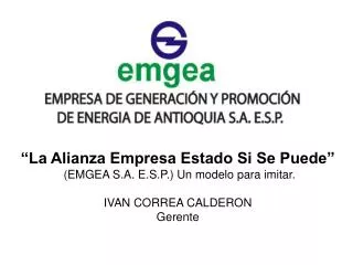 “La Alianza Empresa Estado Si Se Puede ” (EMGEA S.A. E.S.P.) Un modelo para imitar. IVAN CORREA CALDERON Gerente