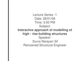 Lecture Series -1 Date: 28/01/06 Time: 3.00 PM Subject: Interactive approach of modelling of high - rise building struc