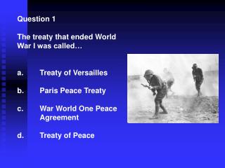 Question 1 The treaty that ended World War I was called… 	Treaty of Versailles 	Paris Peace Treaty 	War World One Peace