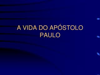 A VIDA DO APÓSTOLO PAULO