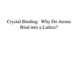 Crystal Binding: Why Do Atoms Bind into a Lattice?