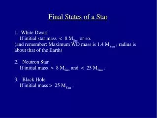 1. White Dwarf If initial star mass &lt; 8 M Sun or so. 	(and remember: Maximum WD mass is 1.4 M Sun , radius i