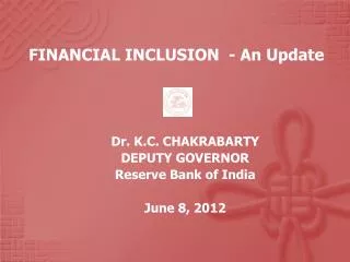FINANCIAL INCLUSION - An Update Dr. K.C. CHAKRABARTY DEPUTY GOVERNOR Reserve Bank of India June 8, 2012