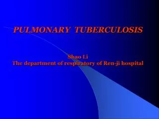 PULMONARY TUBERCULOSIS Shao Li The department of respiratory of Ren-ji hospital