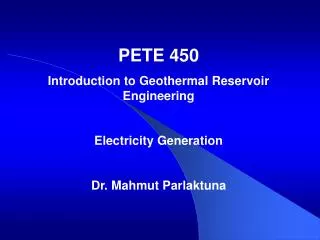 PETE 450 Introduction to Geothermal Reservoir Engineering Electricity Generation Dr. Mahmut Parlaktuna