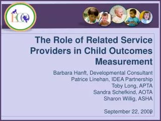 The Role of Related Service Providers in Child Outcomes Measurement Barbara Hanft , Developmental Consultant Patrice L