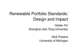 Renewable Portfolio Standards: Design and Impact Haitao Yin Shanghai Jiao Tong University Nick Powers University of Mi